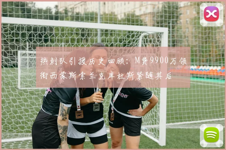 热刺队引援历史回顾：M费9900万领衔西蒙斯索兰克库杜斯紧随其后