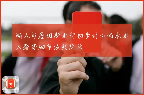 湖人与詹姆斯进行初步讨论尚未进入薪资细节谈判阶段