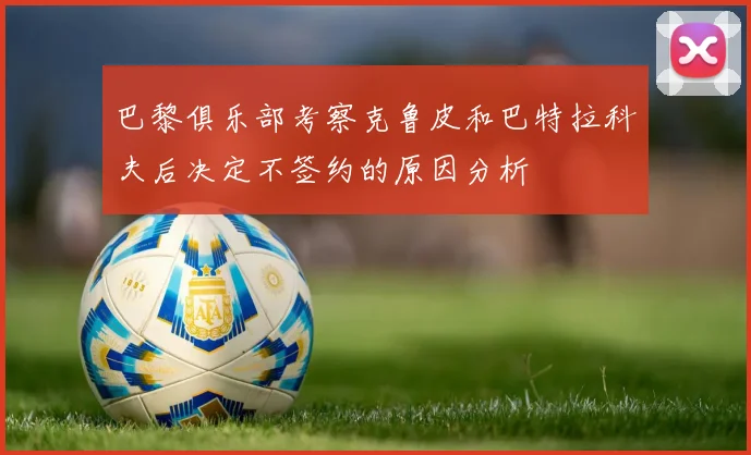 巴黎俱乐部考察克鲁皮和巴特拉科夫后决定不签约的原因分析