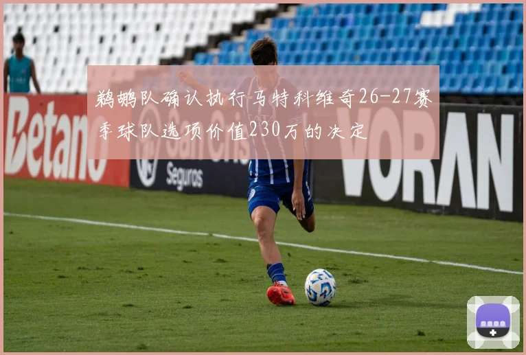 鹈鹕队确认执行马特科维奇26-27赛季球队选项价值230万的决定